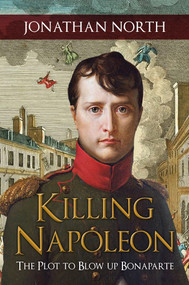 Killing Napoleon (The Plot to Blow Up Bonaparte) by Jonathan North, 9781445683768