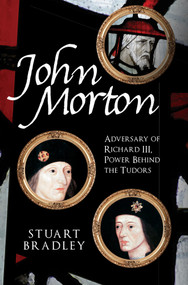John Morton (Adversary of Richard III, Power Behind the Tudors) by Stuart Bradley, 9781445679631