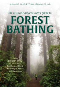 The Outdoor Adventurer's Guide to Forest Bathing (Using Shinrin-Yoku to Hike, Bike, Paddle, and Climb Your Way to Health and Happiness) by Suzanne Bartlett Hackenmiller, 9781493042029