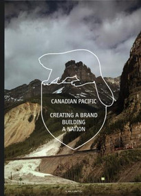 Canadian Pacific (Creating a Brand, Building a Nation) by Marc H. Choko, M. C. Huhne, 9783946776000