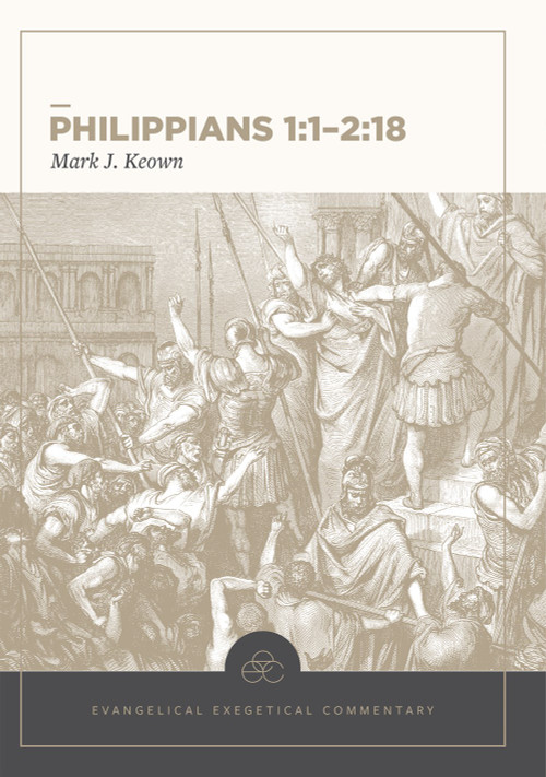 Philippians 1:1-2:18: Evangelical Exegetical Commentary by Mark Keown, H. Wayne House, W. Hall Harris, Andrew W. Pitts, 9781577997443