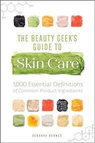 The Beauty Geek's Guide to Skin Care (1,000 Essential Definitions of Common Product Ingredients) by Deborah Burnes, 9781641523592