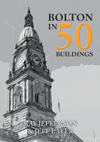 Bolton in 50 Buildings by Ray Jefferson, Jeff Layer, 9781445678733