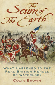 The Scum of the Earth (What Happened to the Real British Heroes of Waterloo?) by Colin Brown, 9780750989176