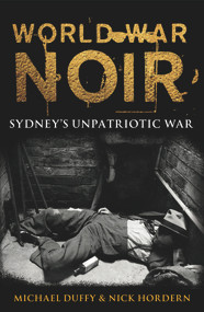 World War Noir (Sydney's unpatriotic war) by Michael Duffy, Nick Hordern, 9781742236049