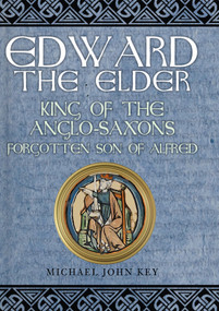 Edward the Elder (King of the Anglo-Saxons, Forgotten Son of Alfred) by Michael Key, 9781445684772