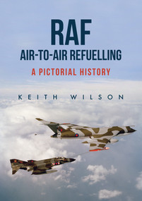 RAF Air-to-Air Refuelling (A Pictorial History) by Keith Wilson, 9781445666044