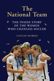 The National Team (The Inside Story of the Women Who Changed Soccer) by Caitlin Murray, 9781419734496