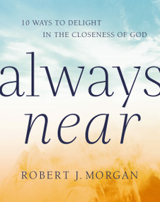 Always Near (10 Ways to Delight in the Closeness of God) by Robert J. Morgan, 9780718083380