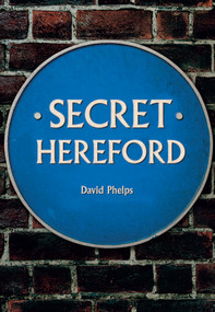 Secret Hereford by David Phelps, 9781445684338