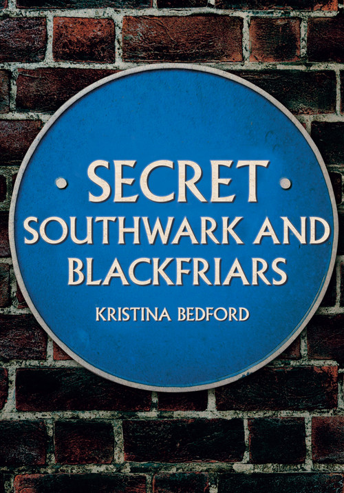 Secret Southwark and Blackfriars by Kristina Bedford, 9781445676586