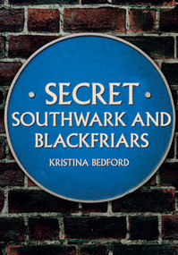 Secret Southwark and Blackfriars by Kristina Bedford, 9781445676586