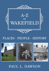 A-Z of Wakefield (Places-People-History) by Paul Dawson, 9781445687308