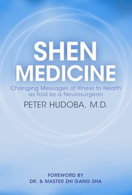 Shen Medicine (Changing Messages of Illness to Health As Told By A Neurosurgeon) by Dr. and Master Peter Hudoba, 9781947637702