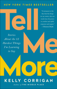 Tell Me More (Stories About the 12 Hardest Things I'm Learning to Say) - 9780399588396 by Kelly Corrigan, 9780399588396