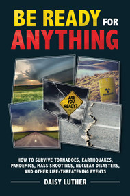 Be Ready for Anything (How to Survive Tornadoes, Earthquakes, Pandemics, Mass Shootings, Nuclear Disasters, and Other Life-Threatening Events) by Daisy Luther, 9781631583926