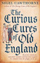 The Curious Cures Of Old England (Eccentric treatments, outlandish remedies and fearsome surgeries for ailments from the plague to the pox) by Nigel Cawthorne, 9781472142450