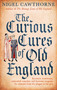 The Curious Cures Of Old England (Eccentric treatments, outlandish remedies and fearsome surgeries for ailments from the plague to the pox) by Nigel Cawthorne, 9781472142450