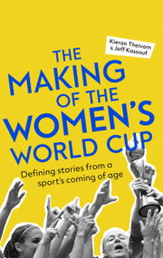 The Making of the Women's World Cup (Defining Stories from a Sport's Coming of Age) by Kieran Theivam, Jeff Kassouf, Kelly Smith, 9781472143327
