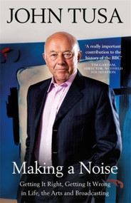 Making a Noise (Getting It Right, Getting It Wrong in Life, Arts and Broadcasting) - 9781474607094 by Sir John Tusa, 9781474607094