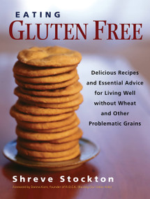 Eating Gluten Free (Delicious Recipes and Essential Advice for Living Well Without Wheat and Other Problematic Grains) by Shreve Stockton, Danna Korn, 9781569243930