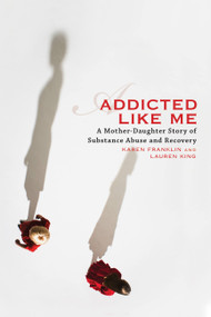Addicted Like Me (A Mother-Daughter Story of Substance Abuse and Recovery) by Karen Franklin, Lauren King, 9781580052863
