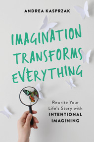 Imagination Transforms Everything (Rewrite Your Life's Story with "Intentional Imagining") by Andrea Kasprzak, 9781580058261