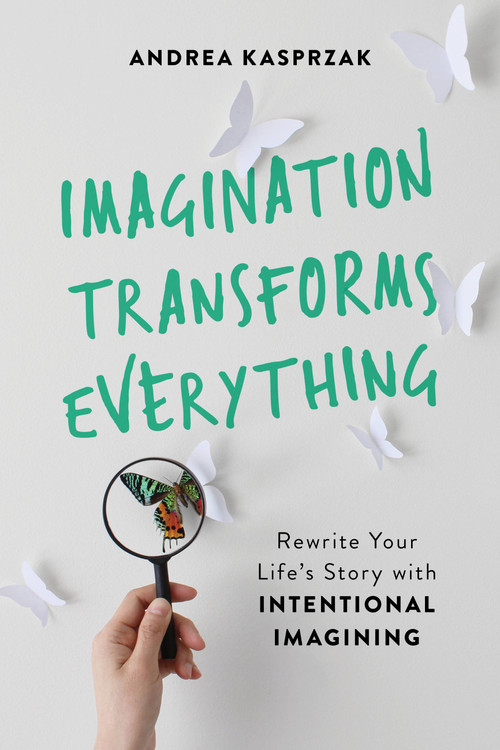 Imagination Transforms Everything (Rewrite Your Life's Story with "Intentional Imagining") by Andrea Kasprzak, 9781580058261
