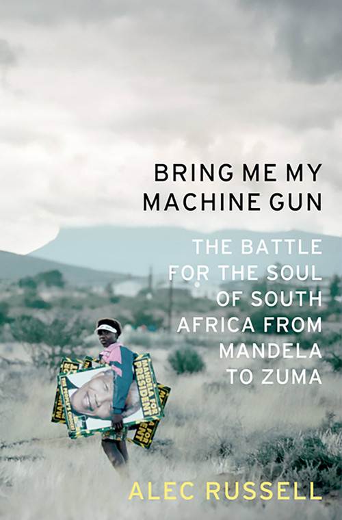 Bring Me My Machine Gun (The Battle for the Soul of South Africa, from Mandela to Zuma) by Alec Russell, 9781586487386