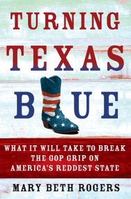 Turning Texas Blue (What It Will Take to Break the GOP Grip on America's Reddest State) by Mary Beth Rogers, 9781250079084