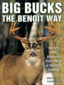 Big Bucks the Benoit Way (Secrets from America's First Family of Whitetail Hunting) by Bryce M. Towsley, 9781634509923