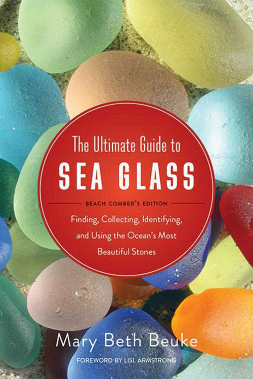 The Ultimate Guide to Sea Glass: Beach Comber's Edition (Finding, Collecting, Identifying, and Using the Ocean's Most Beautiful Stones) by Mary Beth Beuke, Lisl Armstrong, 9781634509374