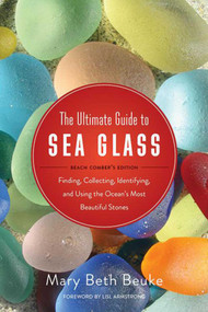 The Ultimate Guide to Sea Glass: Beach Comber's Edition (Finding, Collecting, Identifying, and Using the Ocean's Most Beautiful Stones) by Mary Beth Beuke, Lisl Armstrong, 9781634509374