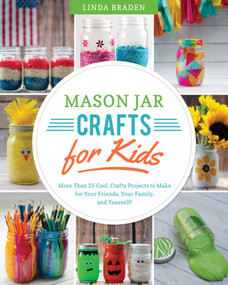 Mason Jar Crafts for Kids (More Than 25 Cool, Crafty Projects to Make for Your Friends, Your Family, and Yourself!) by Linda Z. Braden, 9781632204134