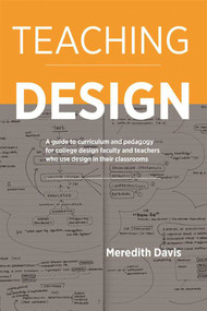 Teaching Design (A Guide to Curriculum and Pedagogy for College Design Faculty and Teachers Who Use Design in Their Classrooms) by Meredith Davis, 9781621535300