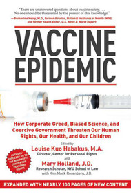 Vaccine Epidemic (How Corporate Greed, Biased Science, and Coercive Government Threaten Our Human Rights, Our Health, and Our Children) by Louise Kuo Habakus, Mary Holland, Kim Mack Rosenberg, 9781620872123