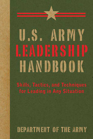 U.S. Army Leadership Handbook (Skills, Tactics, and Techniques for Leading in Any Situation) by U.S. Department of the Army, 9781616085629