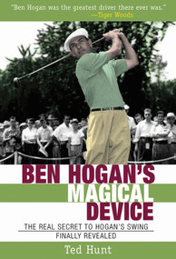 Ben Hogan's Magical Device (The Real Secret to Hogan's Swing Finally Revealed) by Ted Hunt, 9781620875681