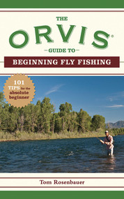 The Orvis Guide to Beginning Fly Fishing (101 Tips for the Absolute Beginner) by Tom Rosenbauer, The Orvis Company, 9781602393233
