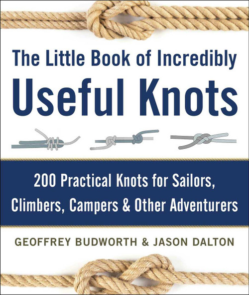 The Little Book of Incredibly Useful Knots (200 Practical Knots for Sailors, Climbers, Campers & Other Adventurers) by Geoffrey Budworth, Jason Dalton, 9781510706569