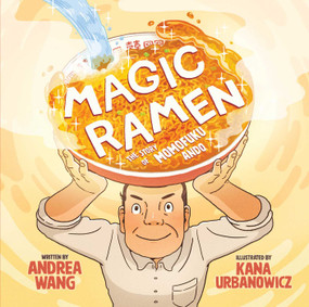 Magic Ramen (The Story of Momofuku Ando (A Mouth-Watering Picture Book Biography About the Invention of Instant Ramen for Kids Ages 4-8)) by Andrea Wang, Kana Urbanowicz, 9781499807035