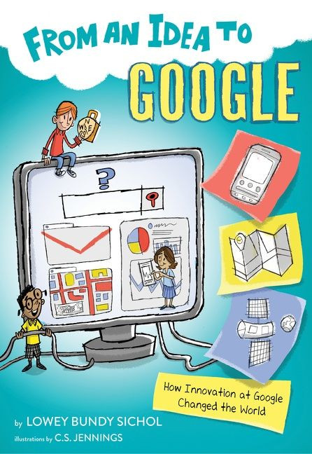 From an Idea to Google (How Innovation at Google Changed the World) by Lowey Bundy-Sichol, C.S. Jennings, 9781328954923