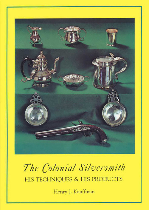 Colonial Silversmith (His Techniques and His Products) by Henry J. Kauffman, 9781879335653