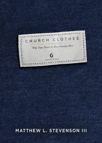 Church Clothes (Why Your Heart Is Your Sunday Best) by Matthew L. Stevenson III, 9781629997087