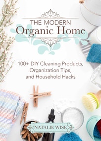 The Modern Organic Home (100+ DIY Cleaning Products, Organization Tips, and Household Hacks) by Natalie Wise, 9781680993097