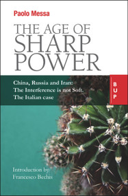 The Age of Sharp Power (China, Russia and Iran: The Interference is not Soft. The Italian Case.) by Paolo Messa, 9788885486843