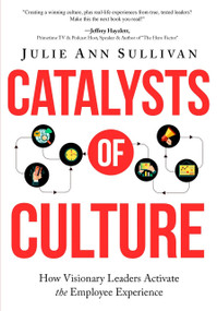 Catalysts of Culture - How Visionary Leaders Activate the Employee Experience by Julie Ann Sullivan, 9781628656442