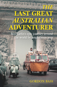 Last Great Australian Adventurer (Ben Carlin's Epic Journey Around the World by Amphibious Jeep) by Gordon Bass, 9781925324990