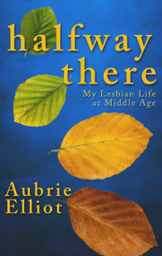 Halfway There (My Lesbian Life at Middle Age) by Aubrie Elliot, 9781940442082