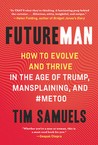 Future Man (How to Evolve and Thrive in the Age of Trump, Mansplaining, and #MeToo) by Tim Samuels, 9781628729931